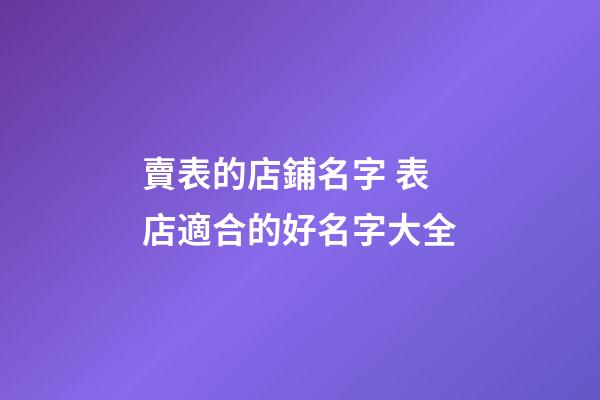 賣表的店鋪名字 表店適合的好名字大全-第1張-店鋪起名-玄機(jī)派